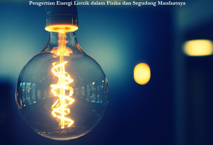 Pengertian Energi Listrik dalam Fisika dan Segudang Manfaatnya
